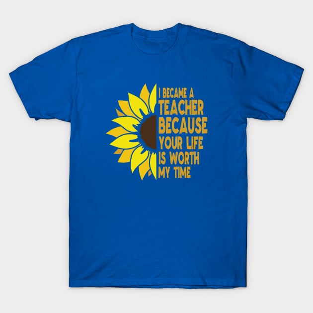 I became a teacher because your life is worth my time:FUNNY TEACHER ATTENDANCE, Teachers Week, Teacher Gifts, Appreciation T-Shirt by POP-Tee